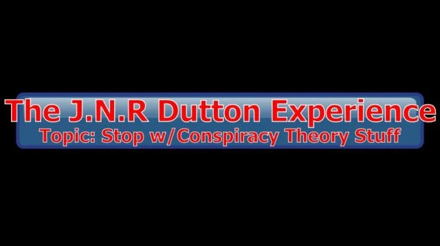 The JNR Dutton Experience: Stop w/The Conspiracy Theory Stuff