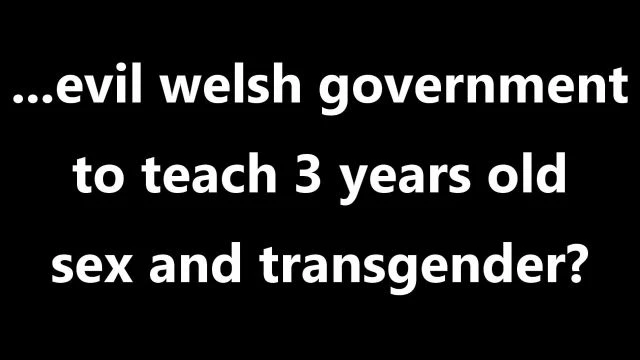 ...evil welsh government to teach 3 years old sex and transgender