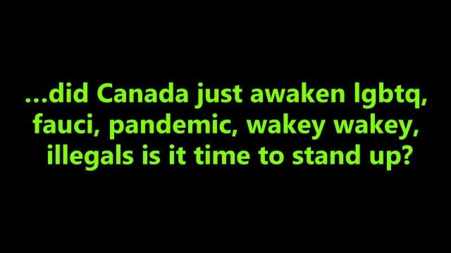 …did Canada just awaken lgbtq, fauci, pandemic, wakey wakey, illegals is it time to stand up?