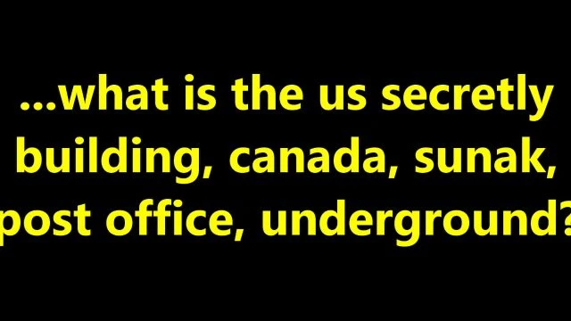 ...what is the us secretly building, canada, sunak, post office, underground?