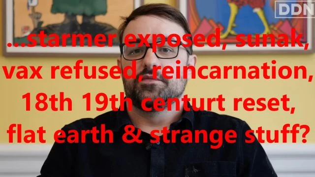 ...starmer exposed, sunak, vax refused, reincarnation, 18th 19th century reset, flat earth & strange stuff?