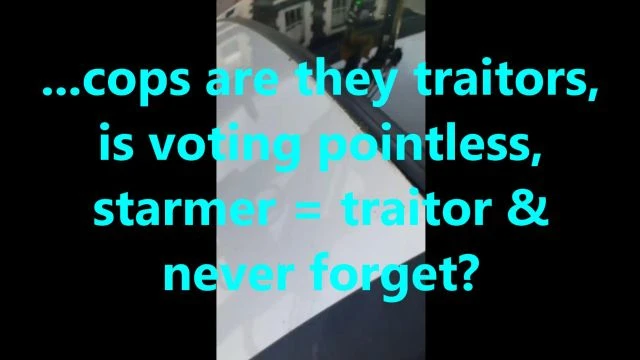 ...cops are they traitors, is voting pointless, starmer = traitor & never forget?