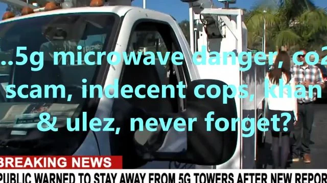 ...5g microwave danger, co2 scam, indecent cops, khan & ulez, never forget?