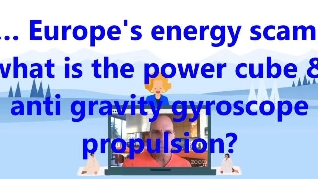 …Europe's energy scam, what is the power cube & anti gravity gyroscope propulsion?