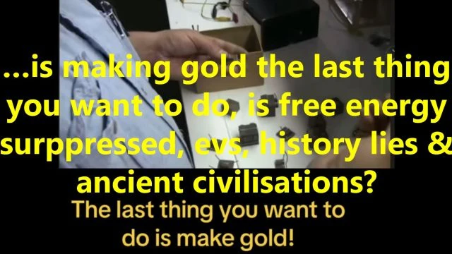 …is making gold the last thing you want to do, is free energy suppressed, evs, history lies & ancient civilisations?