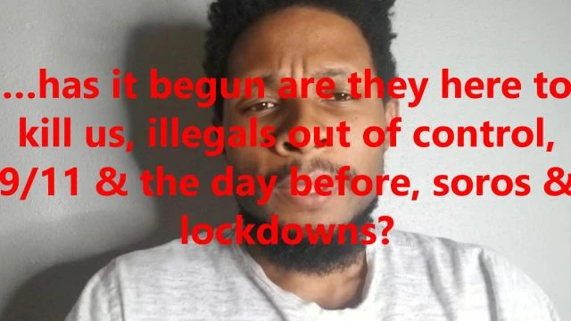 …has it begun are they here to kill us, illegals out of control, 9/11 & the day before, soros & lockdowns?