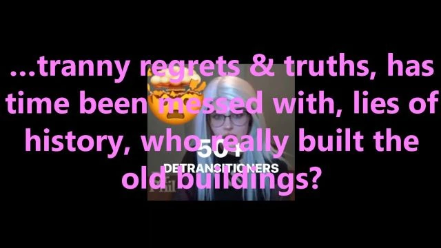 …tranny regrets & truths, has time been messed with, lies of history, who really built the old buildings?