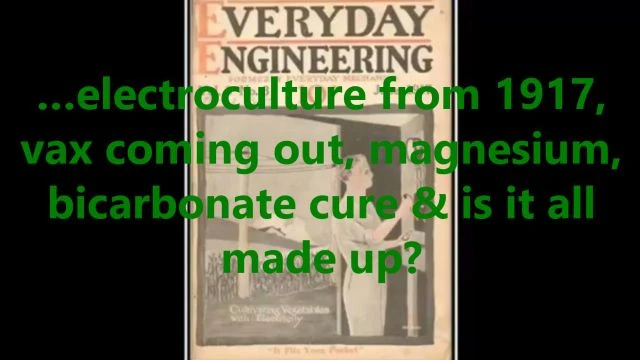 …electroculture from 1917, vax coming out, magnesium, bicarbonate cure & is it all made up?