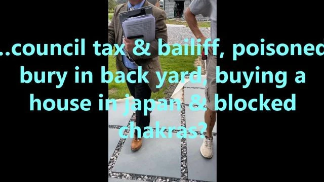 …council tax & bailiff, poisoned, bury in back yard, buying a house in japan & blocked chakras?