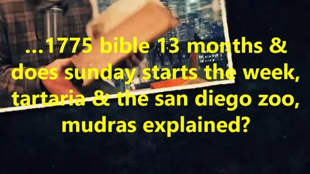 …1775 bible 13 months & does sunday starts the week, tartaria & the san diego zoo, mudras explained?