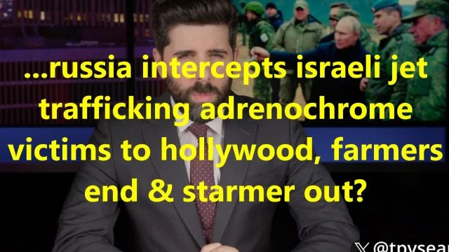 ...russia intercepts israeli jet trafficking adrenochrome victims to hollywood, farmers end & starmer out?