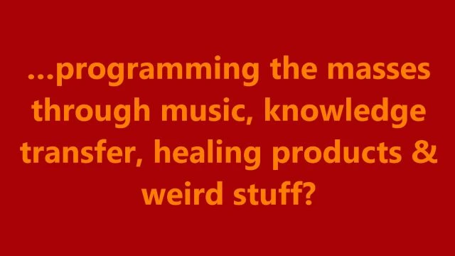 …programming the masses through music, knowledge transfer, healing products & weird stuff?